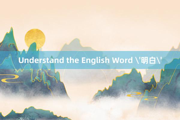 Understand the English Word '明白'