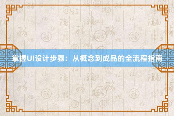 掌握UI设计步骤：从概念到成品的全流程指南