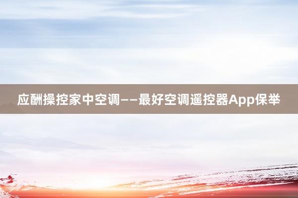 应酬操控家中空调——最好空调遥控器App保举